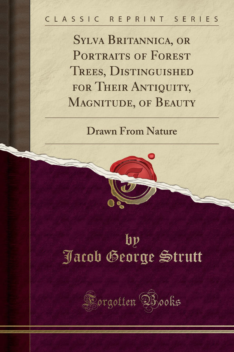 Sylba Britannica, or Portraits of Forest Trees, Distinguished for Their Antiquity, Magnitude, of Beauty: Drawn From Nature (Classic Reprint)