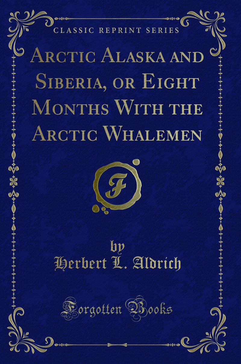Arctic Alaska and Siberia, or Eight Months With the Arctic Whalemen (Classic Reprint)