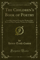 The Children''s Book of Poetry: Carefully Selected From the Works of the Best and Most Popular Writers for Children (Classic Reprint)