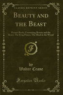 Beauty and the Beast: Picture Book, Containing Beauty and the Beast; The Frog Prince; The Hind in the Wood (Classic Reprint)