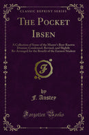The Pocket Ibsen: A Collection of Some of the Master''s Best-Known Dramas; Condensed, Revised, and Slightly Re-Arranged for the Benefit of the Earnest Student (Classic Reprint)