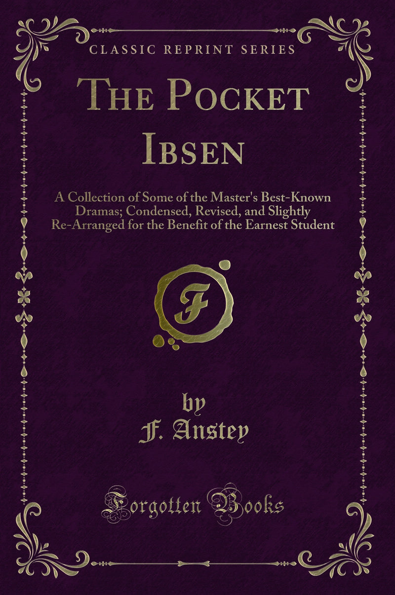 The Pocket Ibsen: A Collection of Some of the Master''s Best-Known Dramas; Condensed, Revised, and Slightly Re-Arranged for the Benefit of the Earnest Student (Classic Reprint)