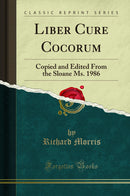 Liber Cure Cocorum: Copied and Edited From the Sloane Ms. 1986 (Classic Reprint)