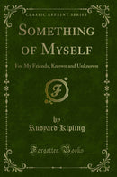 Something of Myself: For My Friends, Known and Unknown (Classic Reprint)