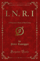 I. N. R. I: A Prisoner's Story of the Cross (Classic Reprint)