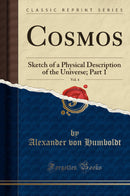 Cosmos, Vol. 4: Sketch of a Physical Description of the Universe; Part 1 (Classic Reprint)