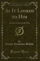 As It Looked to Him: Intimate Letters on the War (Classic Reprint)