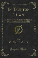 In Taunton Town: A Story of the Rebellion of James Duke of Monmouth in 1685 (Classic Reprint)