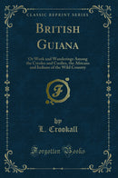 British Guiana: Or Work and Wanderings Among the Creoles and Coolies, the Africans and Indians of the Wild Country (Classic Reprint)