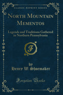 North Mountain Mementos: Legends and Traditions Gathered in Northern Pennsylvania (Classic Reprint)