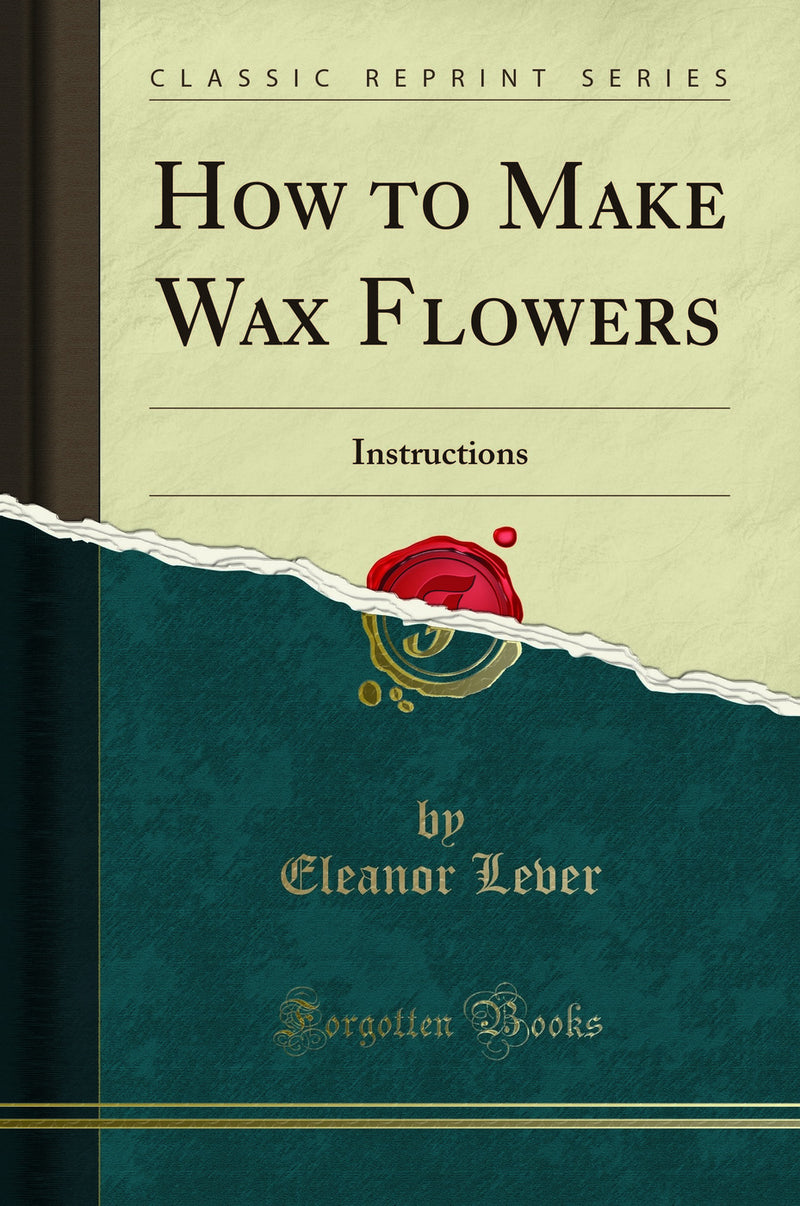 How to Make Wax Flowers: Instructions (Classic Reprint)