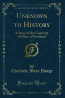 Unknown to History, Vol. 2: A Story of the Captivity of Mary of Scotland (Classic Reprint)