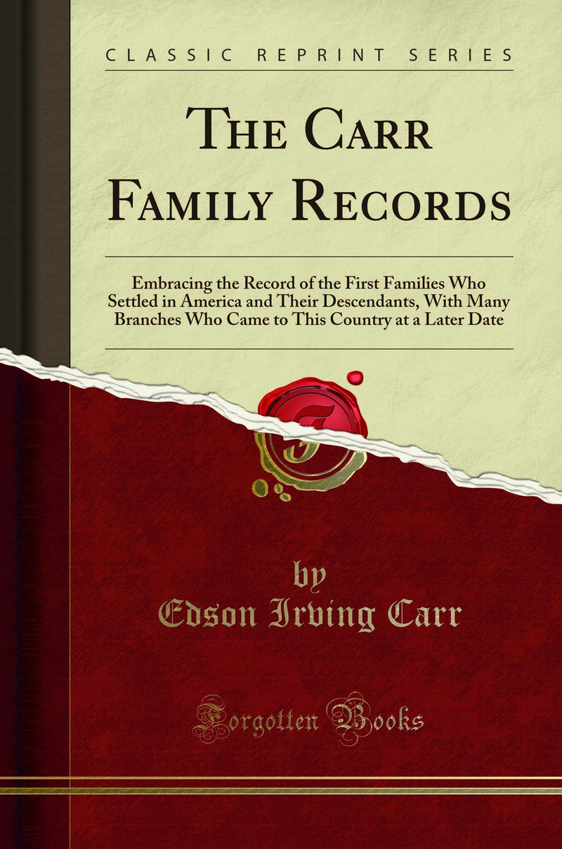 The Carr Family Records: Embracing the Record of the First Families Who Settled in America and Their Descendants, With Many Branches Who Came to This Country at a Later Date (Classic Reprint)