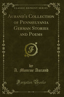 Aurand''s Collection of Pennsylvania German Stories and Poems (Classic Reprint)