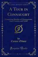 A Tour in Connaught: Comprising Sketches of Clonmacnoise, Joyce Country, and Achill (Classic Reprint)