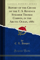 Report of the Cruise of the U. S. Revenue Steamer Thomas Corwin, in the Arctic Ocean, 1881 (Classic Reprint)