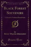 Black Forest Souvenirs: Collected in Northern Pennsylvania (Classic Reprint)