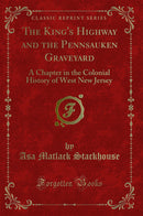 The King''s Highway and the Pennsauken Graveyard: A Chapter in the Colonial History of West New Jersey (Classic Reprint)