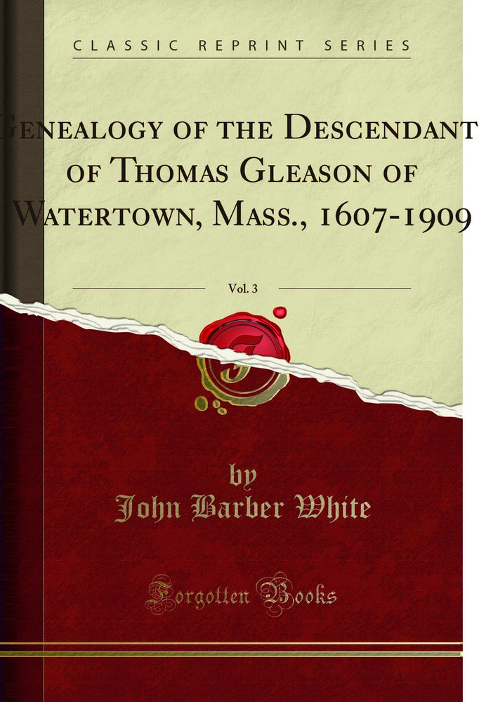 Genealogy of the Descendants of Thomas Gleason of Watertown, Mass., 1607-1909, Vol. 3 (Classic Reprint)