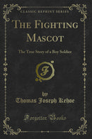 The Fighting Mascot: The True Story of a Boy Soldier (Classic Reprint)
