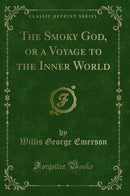 The Smoky God, or a Voyage to the Inner World (Classic Reprint)