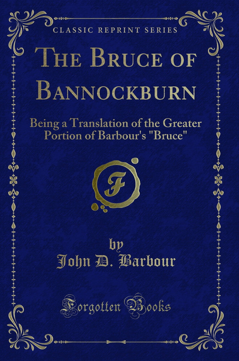 "The Bruce of Bannockburn: Being a Translation of the Greater Portion of Barbour''s "Bruce" (Classic Reprint)"