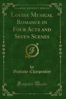 Louise Musical Romance in Four Acts and Seven Scenes (Classic Reprint)