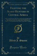 Fighting the Slave-Hunters in Central Africa: A Record of Twenty-Six Years of Travel and Adventure Round the Great Lakes and of the Overthrow of Tip-Pu-Tib, Rumaliza and Other Great Slave-Traders (Classic Reprint)