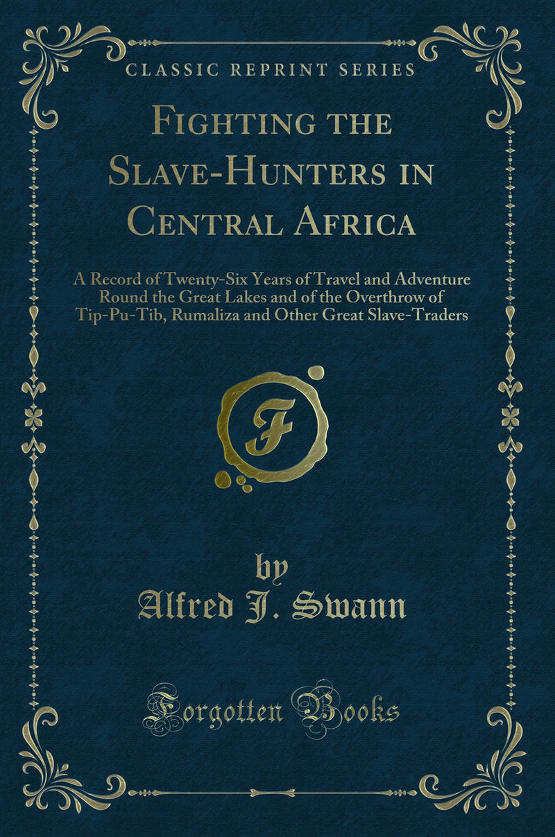 Fighting the Slave-Hunters in Central Africa: A Record of Twenty-Six Years of Travel and Adventure Round the Great Lakes and of the Overthrow of Tip-Pu-Tib, Rumaliza and Other Great Slave-Traders (Classic Reprint)