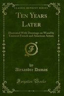Ten Years Later: Illustrated With Drawings on Wood by Eminent French and American Artists (Classic Reprint)