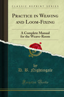 Practice in Weaving and Loom-Fixing: A Complete Manual for the Weave-Room (Classic Reprint)