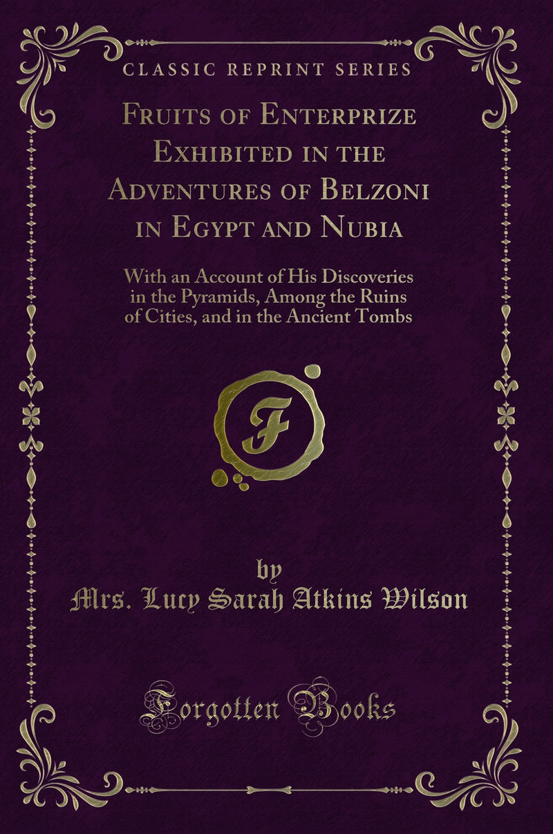 Fruits of Enterprize Exhibited in the Adventures of Belzoni in Egypt and Nubia: With an Account of His Discoveries in the Pyramids, Among the Ruins of Cities, and in the Ancient Tombs (Classic Reprint)