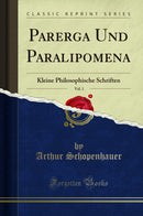 Parerga Und Paralipomena, Vol. 1: Kleine Philosophische Schriften (Classic Reprint)