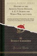 History of the Seventy-Ninth Division, A. E. F. During the World War, 1917-1919: Formation and Training in the United States, 1917-1918, the Pre-Combat Period in France, at the Front, the Post-Armistice Period in France, Demobilization in the United 