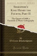 Shakspere's King Henry the Fourth, Part II: The Quarto of 1600, a Facsimile in Photo-Lithography (Classic Reprint)