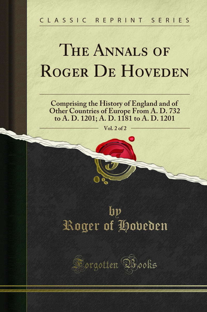 The Annals of Roger De Hoveden, Vol. 2 of 2: Comprising the History of England and of Other Countries of Europe From A. D. 732 to A. D. 1201; A. D. 1181 to A. D. 1201 (Classic Reprint)