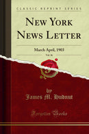 New York News Letter, Vol. 36: March April, 1903 (Classic Reprint)