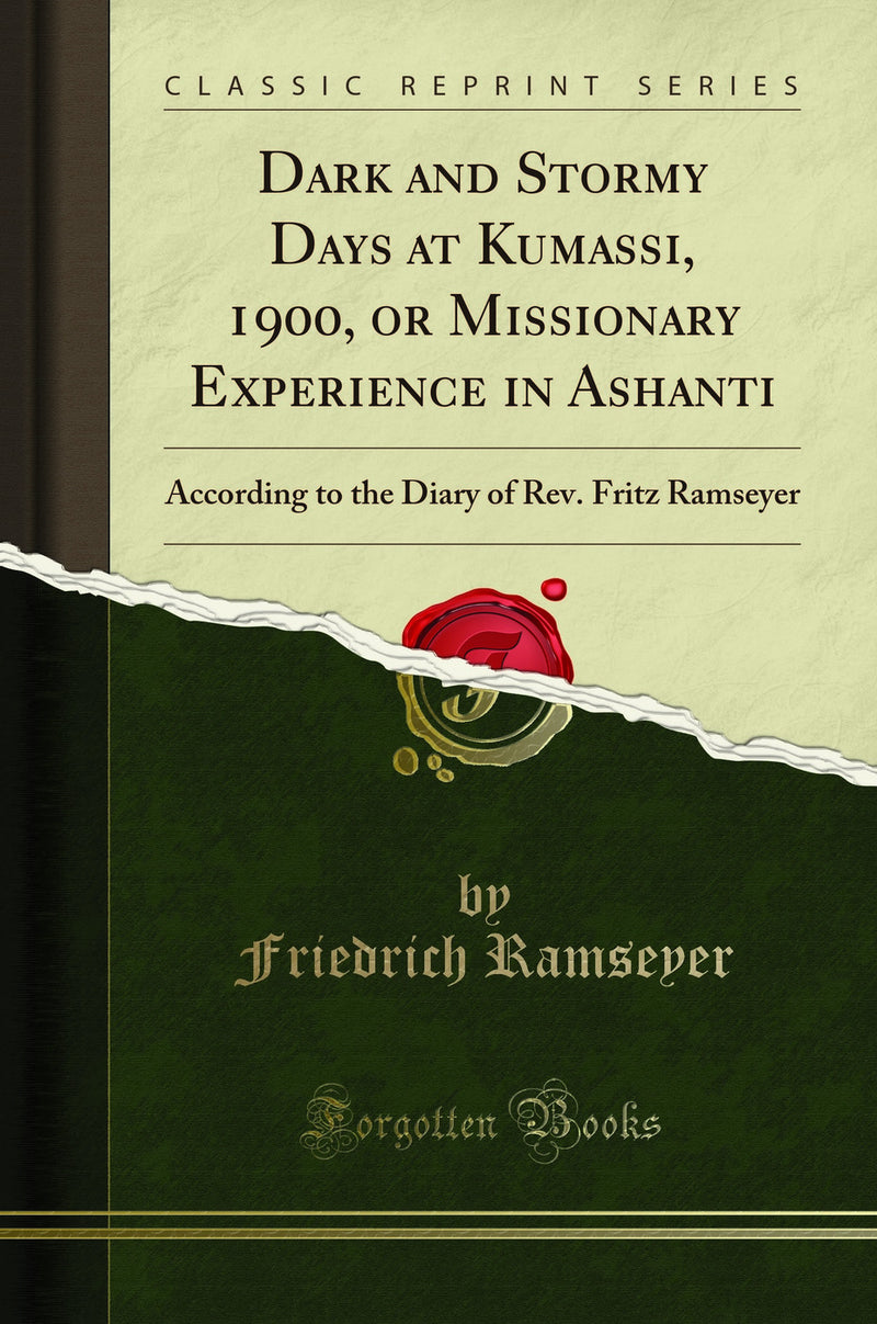 Dark and Stormy Days at Kumassi, 1900, or Missionary Experience in Ashanti: According to the Diary of Rev. Fritz Ramseyer (Classic Reprint)