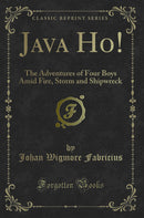 Java Ho!: The Adventures of Four Boys Amid Fire, Storm and Shipwreck (Classic Reprint)
