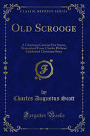 Old Scrooge: A Christmas Carol in Five Staves, Dramatized From Charles Dickens' Celebrated Christmas Story (Classic Reprint)