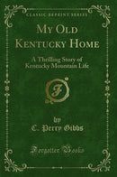 My Old Kentucky Home: A Thrilling Story of Kentucky Mountain Life (Classic Reprint)