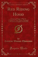 Red Riding Hood: Chaperon Rouge; A Play for Children in Three Scenes, Arranged to Be Given in English or in French (Classic Reprint)
