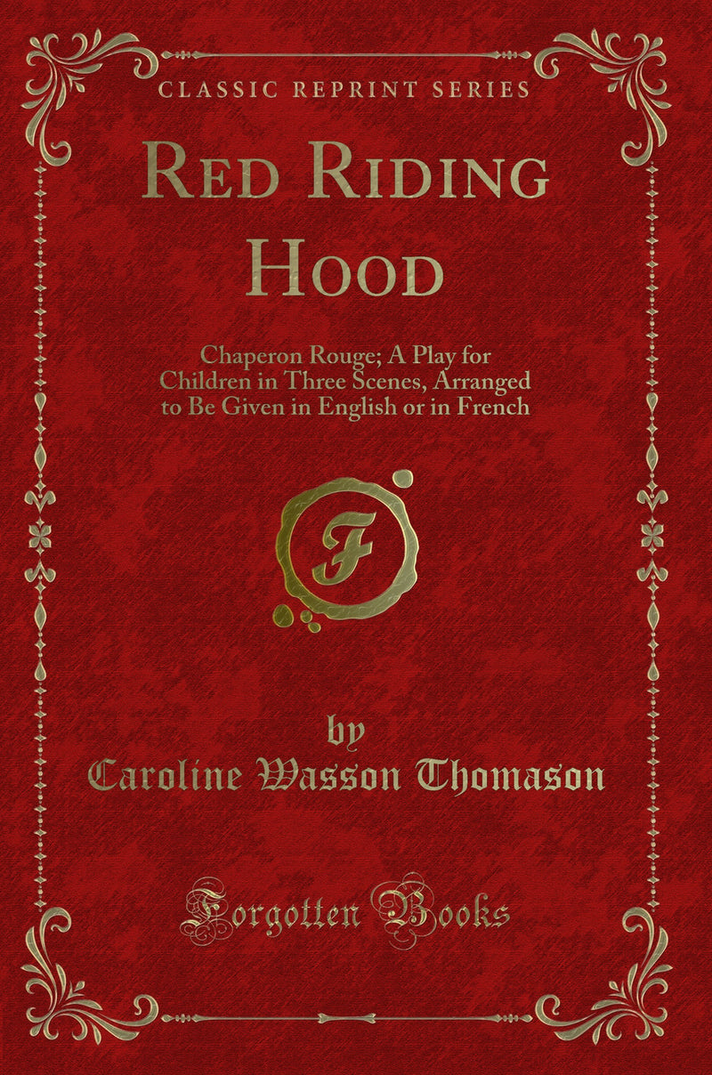 Red Riding Hood: Chaperon Rouge; A Play for Children in Three Scenes, Arranged to Be Given in English or in French (Classic Reprint)