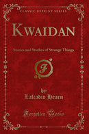 Kwaidan: Stories and Studies of Strange Things (Classic Reprint)