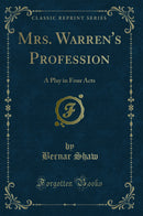 Mrs. Warren''s Profession: A Play in Four Acts (Classic Reprint)