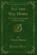 All the Way Down: The Violent Underworld of Street Gangs (Classic Reprint)
