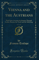 Vienna and the Austrians, Vol. 1 of 2: With Some Account of a Journey Through Swabia, Bavaria, the Tyrol, and the Salzbourg (Classic Reprint)