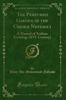The Perfumed Garden of the Cheikh Nefzaoui: A Manual of Arabian Erotology (XVI. Century) (Classic Reprint)