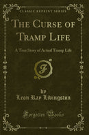 The Curse of Tramp Life: A True Story of Actual Tramp Life (Classic Reprint)