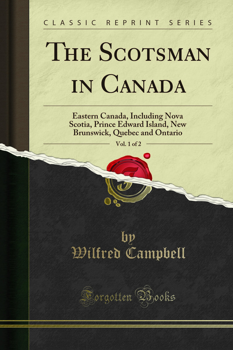 The Scotsman in Canada, Vol. 1 of 2: Eastern Canada, Including Nova Scotia, Prince Edward Island, New Brunswick, Quebec and Ontario (Classic Reprint)